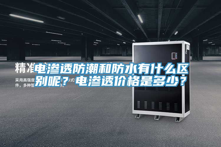 電滲透防潮和防水有什么區(qū)別呢？電滲透價(jià)格是多少？