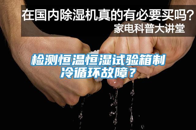 檢測恒溫恒濕試驗箱制冷循環(huán)故障？