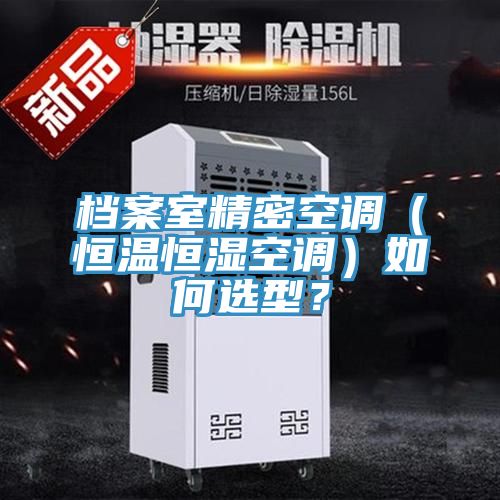 檔案室精密空調(diào)（恒溫恒濕空調(diào)）如何選型？