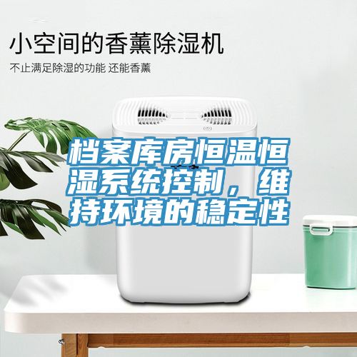 檔案庫房恒溫恒濕系統(tǒng)控制，維持環(huán)境的穩(wěn)定性