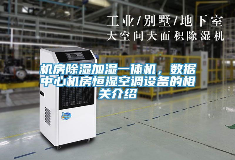 機(jī)房除濕加濕一體機(jī)，數(shù)據(jù)中心機(jī)房恒濕空調(diào)設(shè)備的相關(guān)介紹
