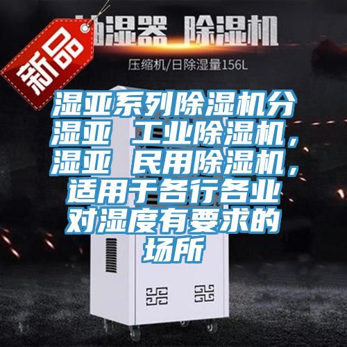 濕亞系列除濕機(jī)分濕亞 工業(yè)除濕機(jī)，濕亞 民用除濕機(jī)，適用于各行各業(yè)對(duì)濕度有要求的場(chǎng)所