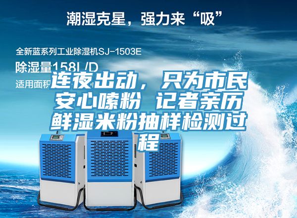 連夜出動(dòng)，只為市民安心嗦粉 記者親歷鮮濕米粉抽樣檢測(cè)過(guò)程