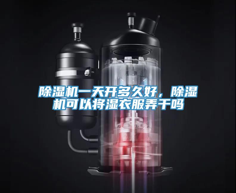 除濕機(jī)一天開多久好，除濕機(jī)可以將濕衣服弄干嗎