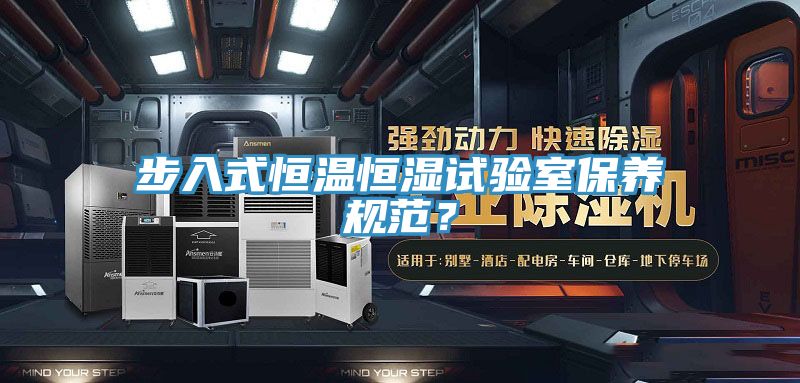 步入式恒溫恒濕試驗室保養(yǎng)規(guī)范？