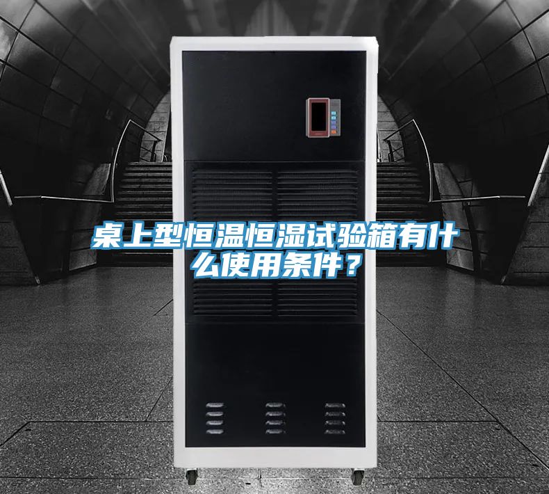 桌上型恒溫恒濕試驗箱有什么使用條件？