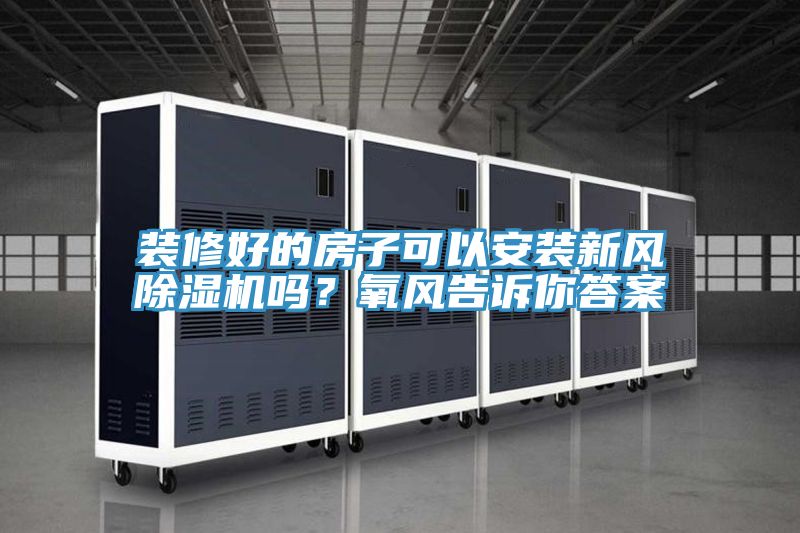 裝修好的房子可以安裝新風(fēng)除濕機(jī)嗎？氧風(fēng)告訴你答案