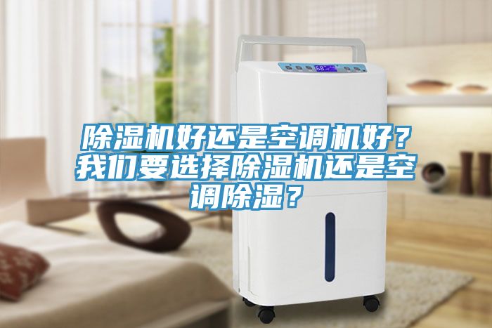 除濕機(jī)好還是空調(diào)機(jī)好？我們要選擇除濕機(jī)還是空調(diào)除濕？