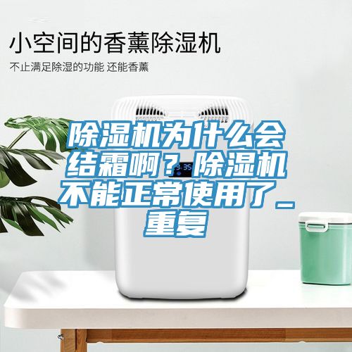 除濕機(jī)為什么會(huì)結(jié)霜??？除濕機(jī)不能正常使用了_重復(fù)