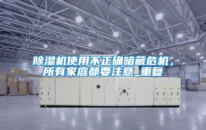 除濕機使用不正確暗藏危機，所有家庭都要注意_重復(fù)