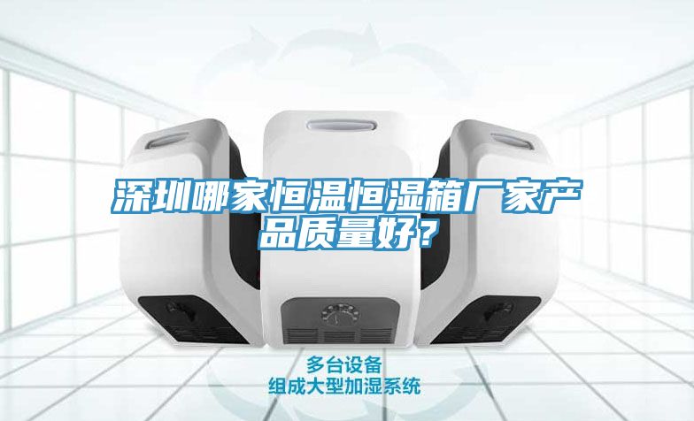 深圳哪家恒溫恒濕箱廠家產(chǎn)品質(zhì)量好？