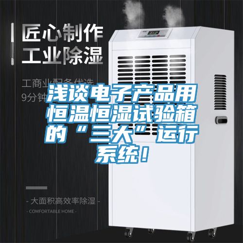 淺談電子產(chǎn)品用恒溫恒濕試驗(yàn)箱的“三大”運(yùn)行系統(tǒng)！