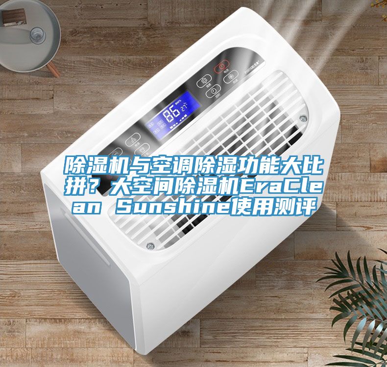除濕機(jī)與空調(diào)除濕功能大比拼？大空間除濕機(jī)EraClean Sunshine使用測(cè)評(píng)