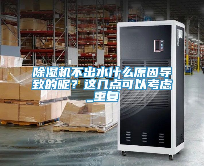 除濕機不出水什么原因導致的呢？這幾點可以考慮_重復