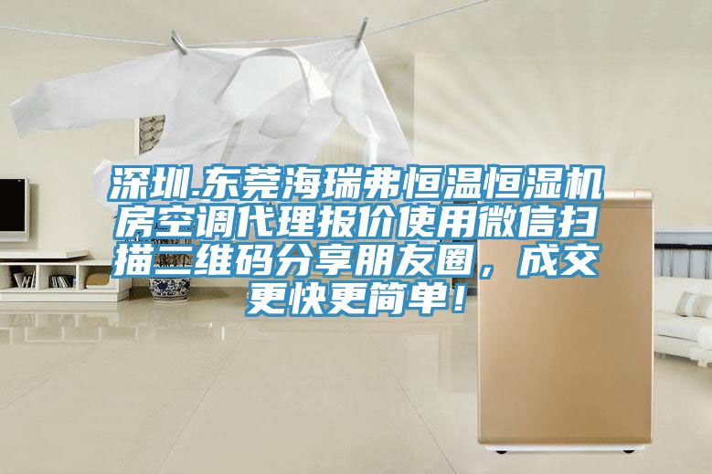 深圳.東莞海瑞弗恒溫恒濕機房空調(diào)代理報價使用微信掃描二維碼分享朋友圈，成交更快更簡單！