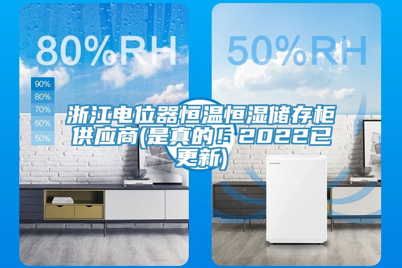 浙江電位器恒溫恒濕儲(chǔ)存柜供應(yīng)商(是真的！2022已更新)