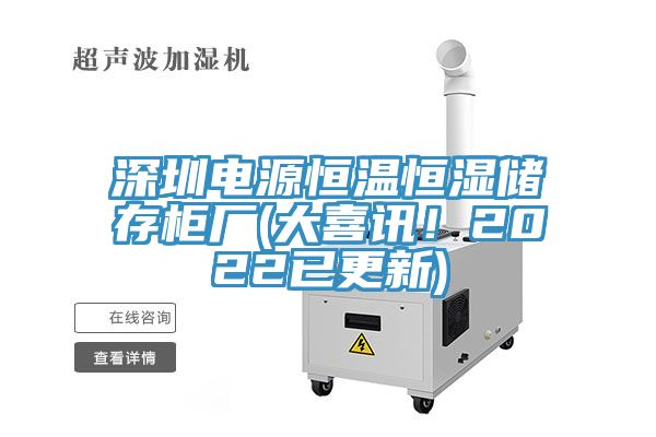 深圳電源恒溫恒濕儲存柜廠(大喜訊！2022已更新)