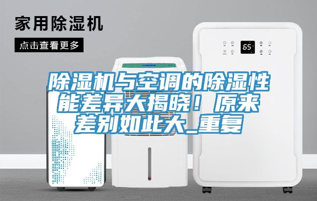 除濕機(jī)與空調(diào)的除濕性能差異大揭曉！原來(lái)差別如此大_重復(fù)