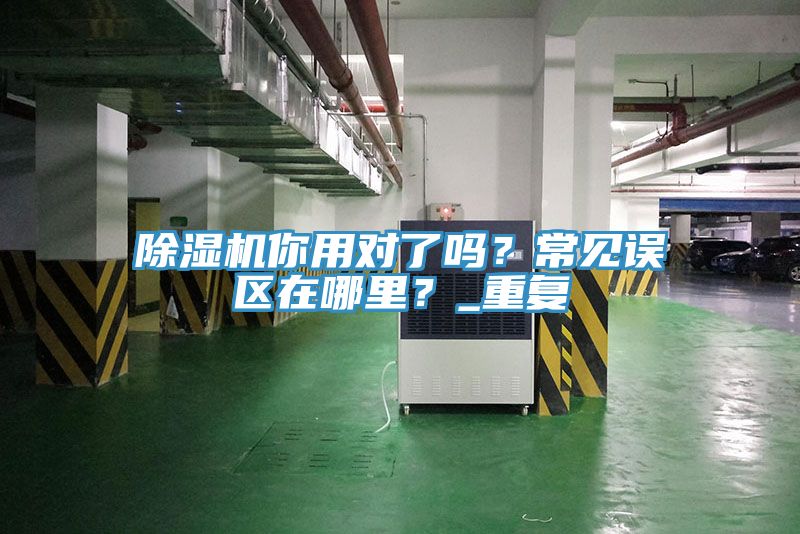 除濕機你用對了嗎？常見誤區(qū)在哪里？_重復(fù)