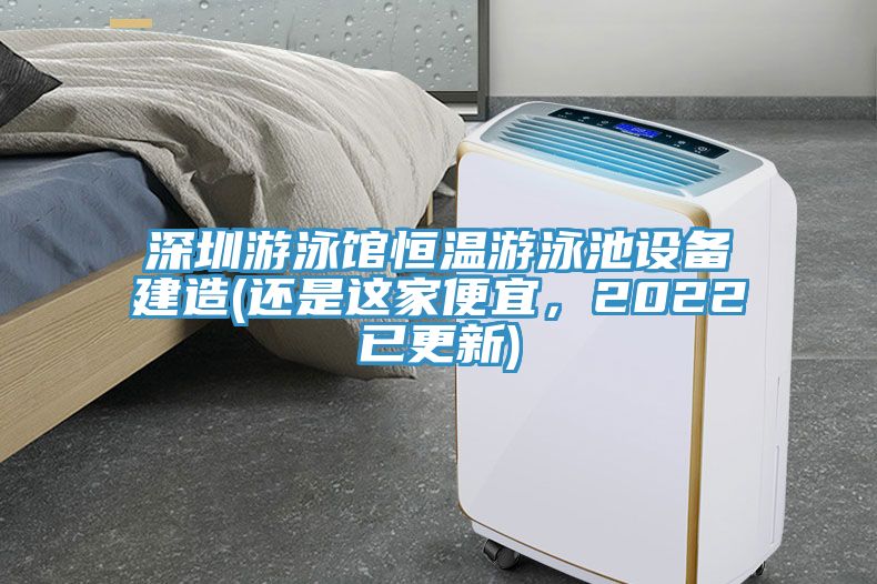深圳游泳館恒溫游泳池設(shè)備建造(還是這家便宜，2022已更新)