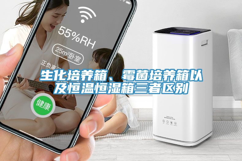 生化培養(yǎng)箱、霉菌培養(yǎng)箱以及恒溫恒濕箱三者區(qū)別