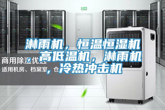 淋雨機，恒溫恒濕機，高低溫機，淋雨機，冷熱沖擊機