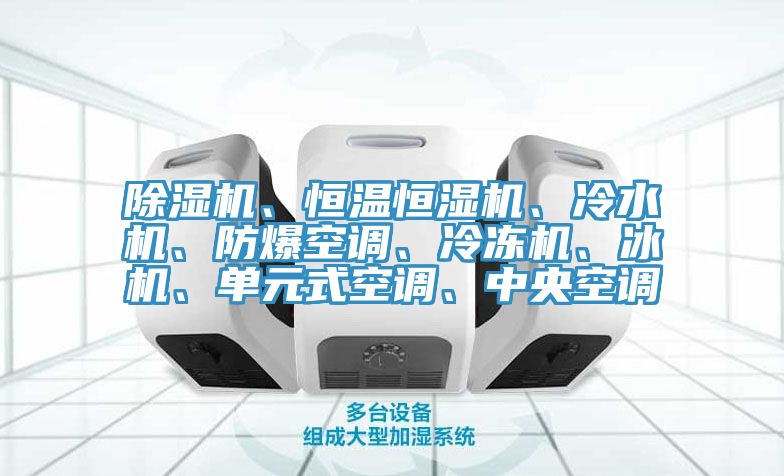 除濕機(jī)、恒溫恒濕機(jī)、冷水機(jī)、防爆空調(diào)、冷凍機(jī)、冰機(jī)、單元式空調(diào)、中央空調(diào)