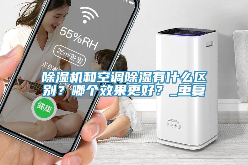 除濕機和空調(diào)除濕有什么區(qū)別？哪個效果更好？_重復(fù)