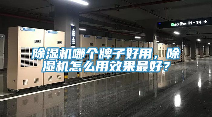 除濕機(jī)哪個(gè)牌子好用，除濕機(jī)怎么用效果最好？