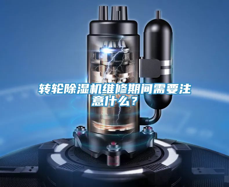 轉輪除濕機維修期間需要注意什么？