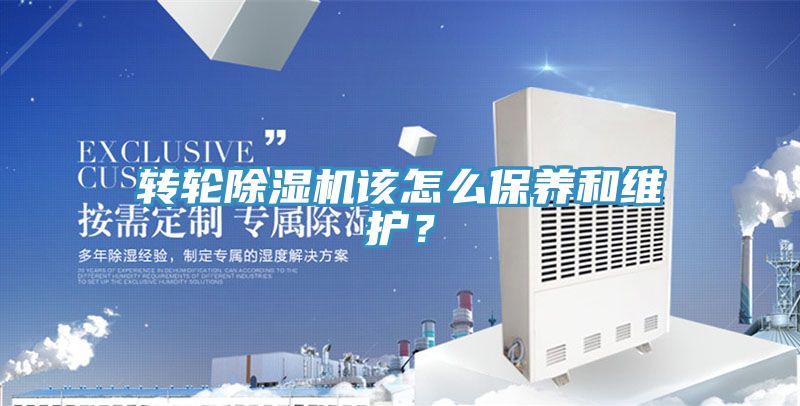 轉輪除濕機該怎么保養(yǎng)和維護？