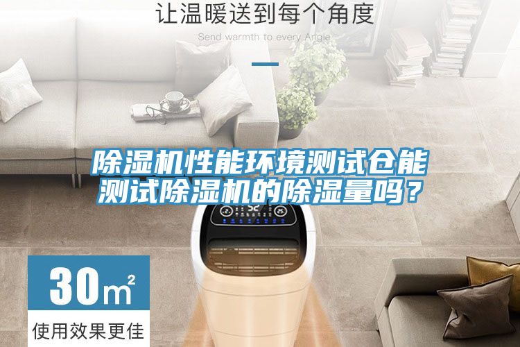 除濕機(jī)性能環(huán)境測(cè)試倉能測(cè)試除濕機(jī)的除濕量嗎？