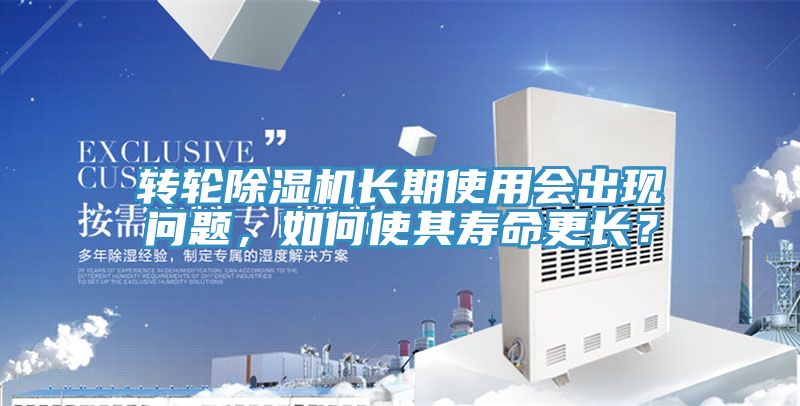 轉(zhuǎn)輪除濕機長期使用會出現(xiàn)問題，如何使其壽命更長？