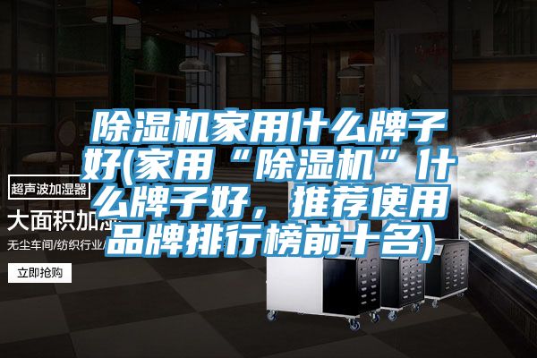 除濕機(jī)家用什么牌子好(家用“除濕機(jī)”什么牌子好，推薦使用品牌排行榜前十名)