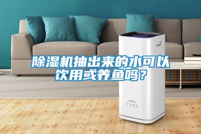 除濕機(jī)抽出來的水可以飲用或養(yǎng)魚嗎？