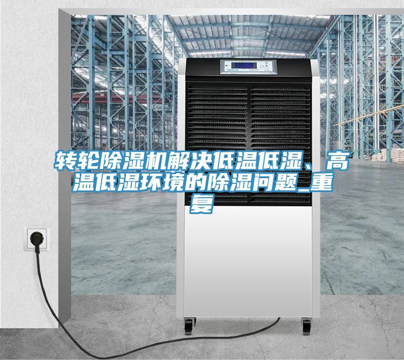 轉輪除濕機解決低溫低濕、高溫低濕環(huán)境的除濕問題_重復