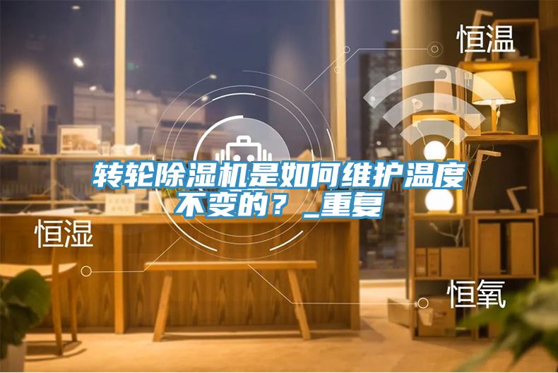 轉(zhuǎn)輪除濕機(jī)是如何維護(hù)溫度不變的？_重復(fù)