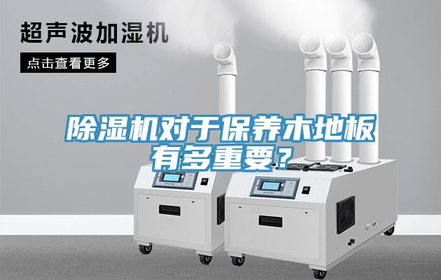 除濕機對于保養(yǎng)木地板有多重要？