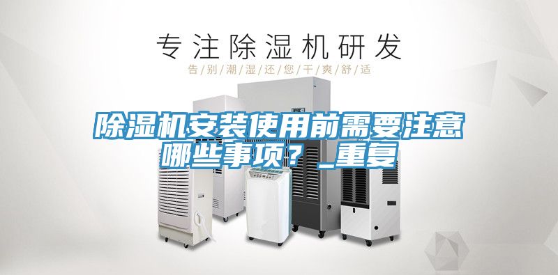 除濕機安裝使用前需要注意哪些事項？_重復