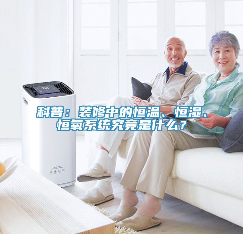 科普：裝修中的恒溫、恒濕、恒氧系統(tǒng)究竟是什么？