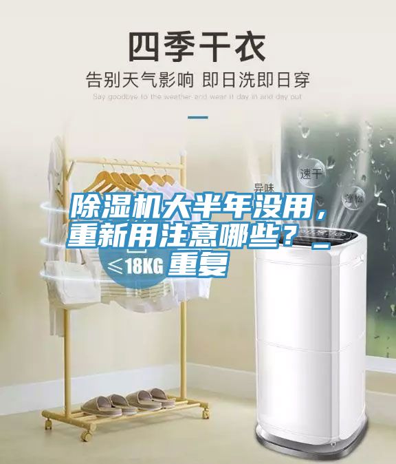除濕機大半年沒用，重新用注意哪些？_重復