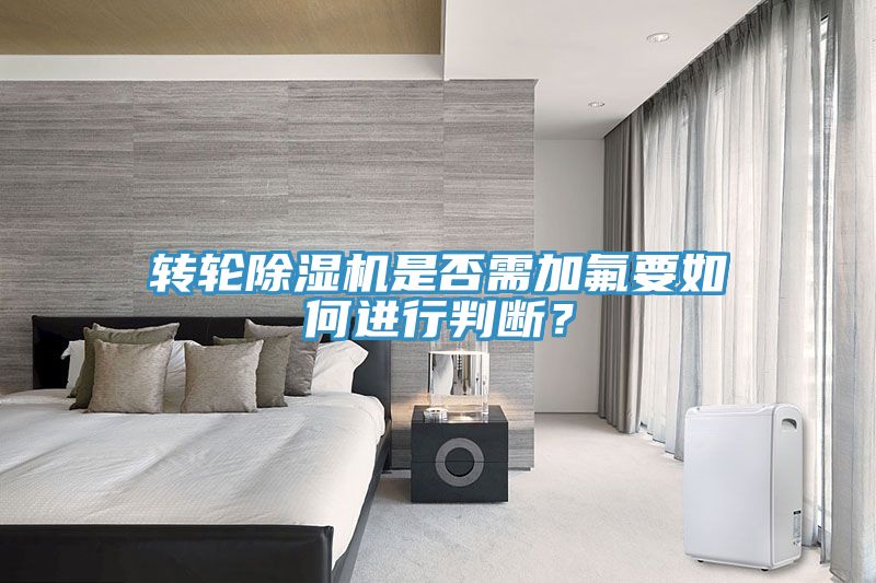 轉(zhuǎn)輪除濕機(jī)是否需加氟要如何進(jìn)行判斷？
