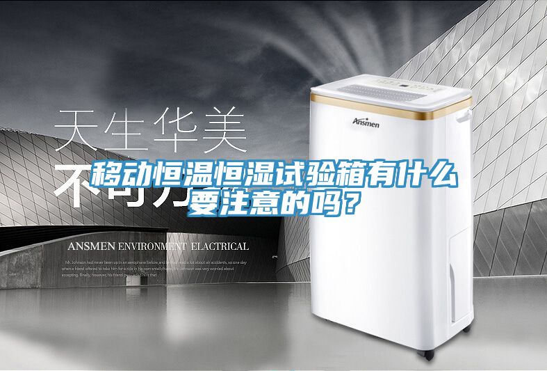 移動恒溫恒濕試驗箱有什么要注意的嗎？