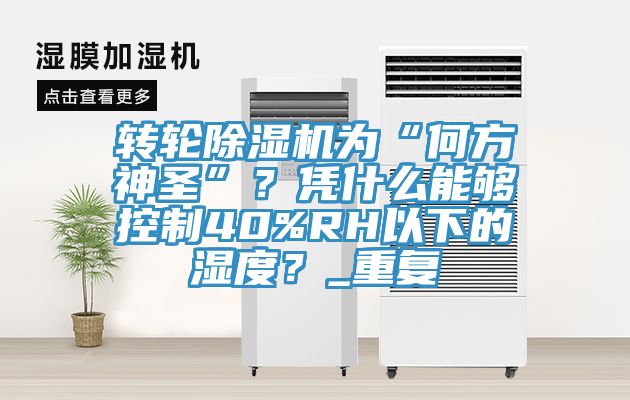 轉(zhuǎn)輪除濕機為“何方神圣”？憑什么能夠控制40%RH以下的濕度？_重復(fù)