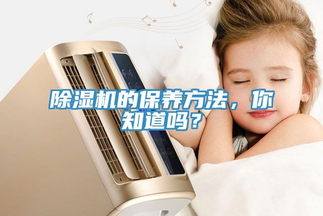 除濕機(jī)的保養(yǎng)方法，你知道嗎？